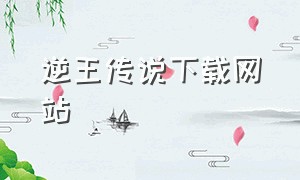 逆王传说下载网站