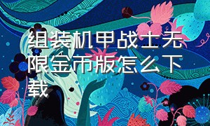 组装机甲战士无限金币版怎么下载（组装机甲战士无限金币无限零件下载）