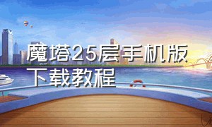 魔塔25层手机版下载教程