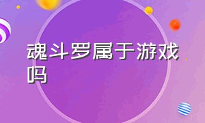 魂斗罗属于游戏吗（魂斗罗是个什么样的游戏）