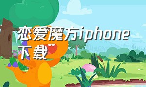 恋爱魔方iphone下载（恋爱魔方下载安装）