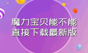 魔力宝贝能不能直接下载最新版