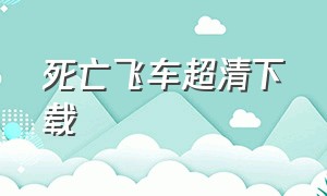 死亡飞车超清下载（死亡飞车全集中文完整版）