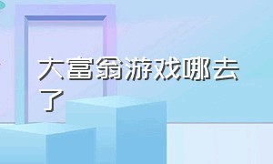 大富翁游戏哪去了（为什么大富翁游戏都下架了）