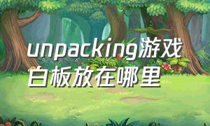 unpacking游戏白板放在哪里