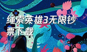 绳索英雄3无限钞票下载