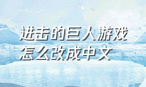 进击的巨人游戏怎么改成中文（进击的巨人手游下载中文版）