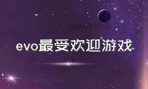 evo最受欢迎游戏（evo格斗比赛有哪些游戏）