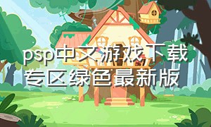 psp中文游戏下载专区绿色最新版