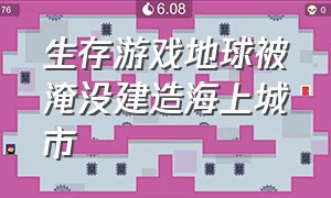 生存游戏地球被淹没建造海上城市