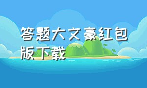 答题大文豪红包版下载（答题大挑战红包版官方）