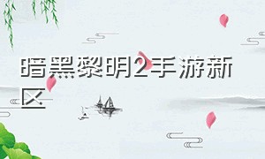 暗黑黎明2手游新区