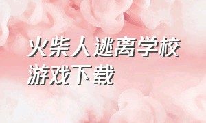 火柴人逃离学校游戏下载（火柴人逃离监狱官方版下载）