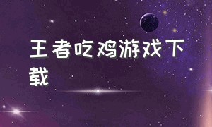 王者吃鸡游戏下载