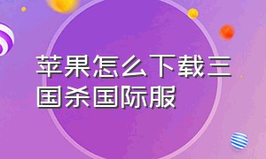 苹果怎么下载三国杀国际服