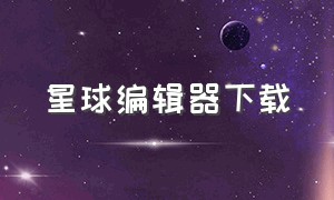 星球编辑器下载（地球编辑器下载免费版）