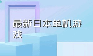 最新日本单机游戏（日本经典游戏单机）