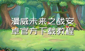 漫威未来之战安卓官方下载教程（漫威未来之战官方正版下载最新版）