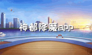 神都降魔app（神将降魔小程序下载）