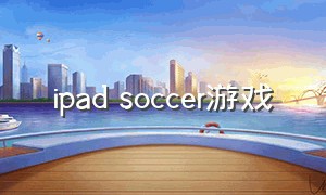 ipad soccer游戏（ipad上玩steam游戏推荐）