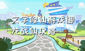 文字修仙游戏御龙战仙攻略