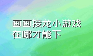 画画接龙小游戏在哪才能下