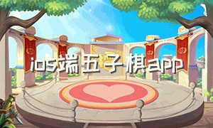 ios端五子棋app（手机五子棋app哪个好）