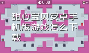 甜心宝贝安卓手机版游戏怎么下载（甜心宝贝安卓汉化版下载）