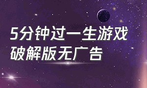 5分钟过一生游戏破解版无广告（宠我一生游戏破解版）