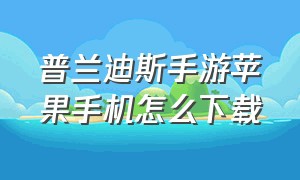 普兰迪斯手游苹果手机怎么下载