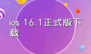 ios 16.1正式版下载（苹果ios16.6.1）