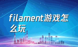 filament游戏怎么玩