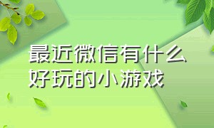 最近微信有什么好玩的小游戏