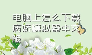 电脑上怎么下载病娇模拟器中文版（电脑上怎么下载病娇模拟器中文版本）