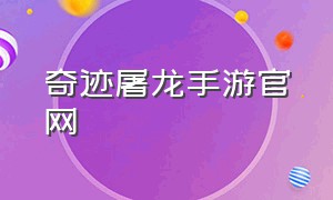 奇迹屠龙手游官网（奇迹屠龙手游官网正版）