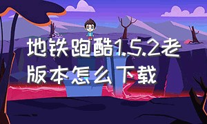 地铁跑酷1.5.2老版本怎么下载