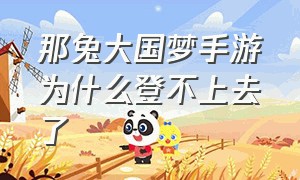 那兔大国梦手游为什么登不上去了