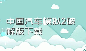 中国汽车模拟2破解版下载（真实汽车模拟2下载入口）