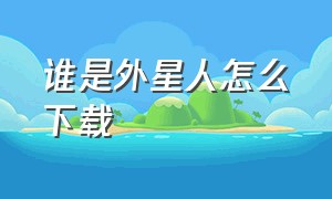 谁是外星人怎么下载