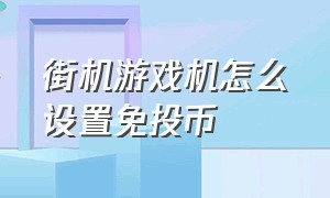 街机游戏机怎么设置免投币