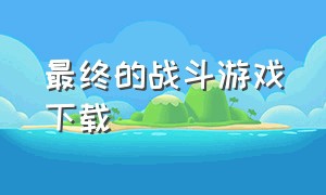 最终的战斗游戏下载