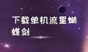 下载单机流星蝴蝶剑（流星蝴蝶剑单机版下载网址）