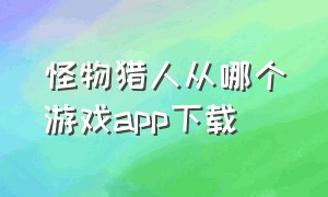 怪物猎人从哪个游戏app下载