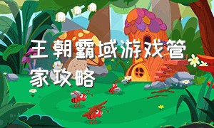 王朝霸域游戏管家攻略（王朝霸域详细攻略）