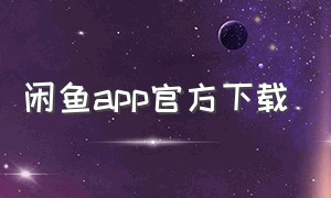 闲鱼app官方下载（闲鱼app电脑下载）