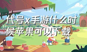 代号x手游什么时候苹果可以下载