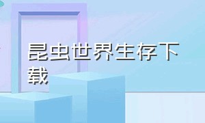 昆虫世界生存下载（昆虫世界生存怎么设置中文）