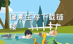 像素生存下载链接（像素生存者下载最新版）