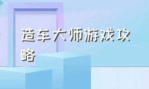 造车大师游戏攻略（使用材料建造汽车游戏攻略）