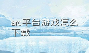 arc平台游戏怎么下载